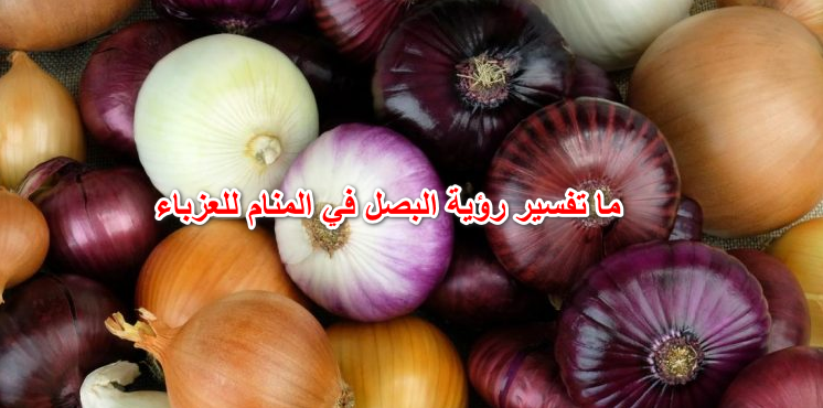 ما تفسير رؤية البصل في المنام للعزباء